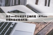 关于seo优化说法不正确的是（关于seo价值的描述错误的是）