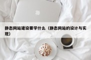 静态网站建设要学什么（静态网站的设计与实现）