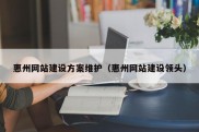 惠州网站建设方案维护（惠州网站建设领头）